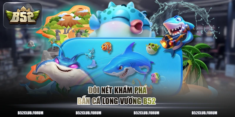 Đôi nét khám phá bắn cá long vương B52 